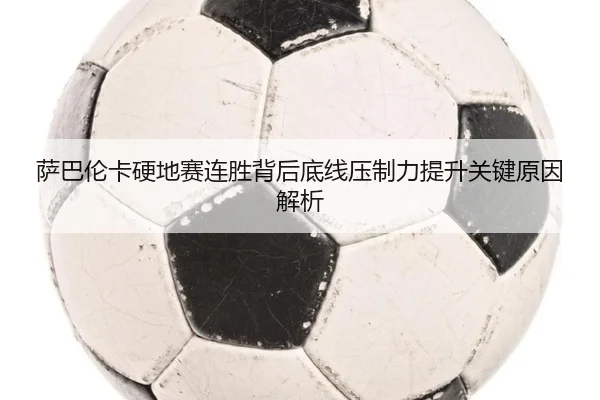 萨巴伦卡硬地赛连胜背后底线压制力提升关键原因解析