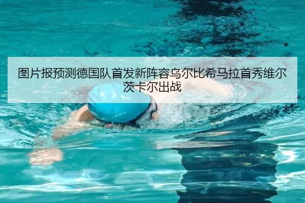 图片报预测德国队首发新阵容乌尔比希马拉首秀维尔茨卡尔出战